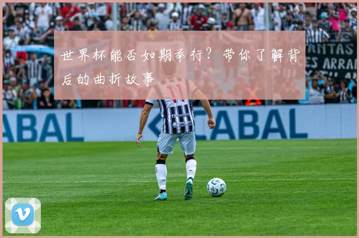 世界杯能否如期举行？带你了解背后的曲折故事