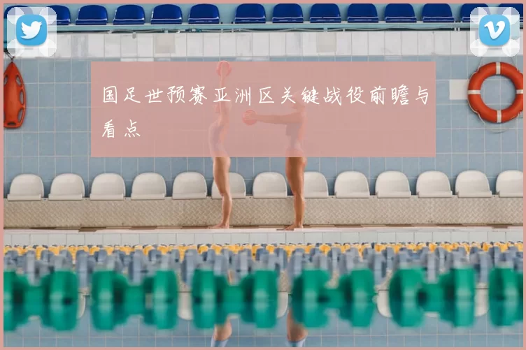 国足世预赛亚洲区关键战役前瞻与看点