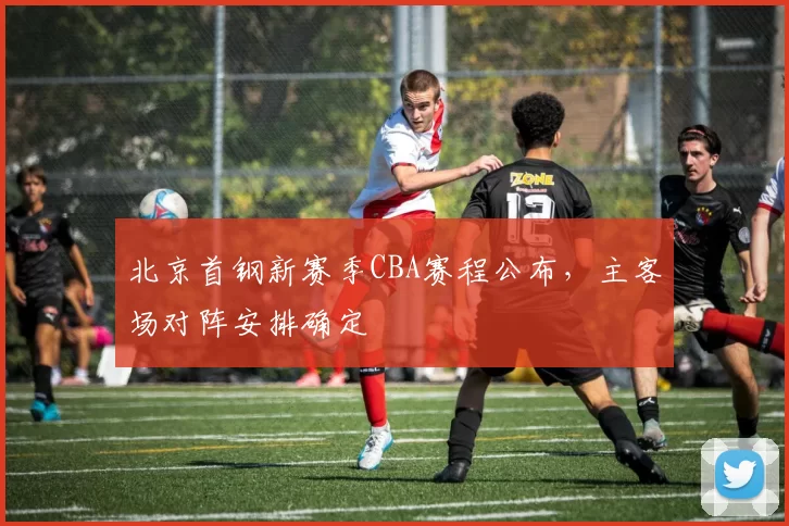 北京首钢新赛季CBA赛程公布，主客场对阵安排确定