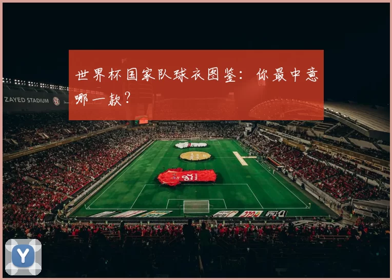 世界杯国家队球衣图鉴：你最中意哪一款？