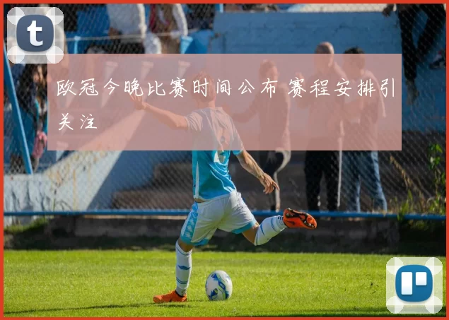 欧冠今晚比赛时间公布 赛程安排引关注