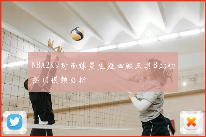 NBA2K9封面球星生涯回顾及其B站的热门视频分析