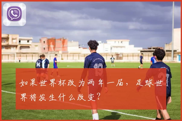如果世界杯改为两年一届，足球世界将发生什么改变？