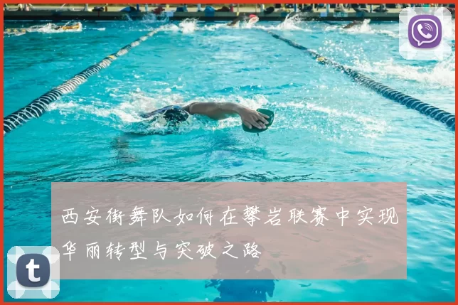 西安街舞队如何在攀岩联赛中实现华丽转型与突破之路