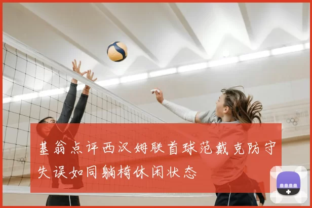 基翁点评西汉姆联首球范戴克防守失误如同躺椅休闲状态