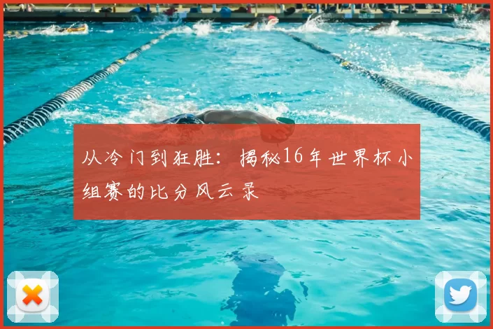 从冷门到狂胜:揭秘16年世界杯小组赛的比分风云录