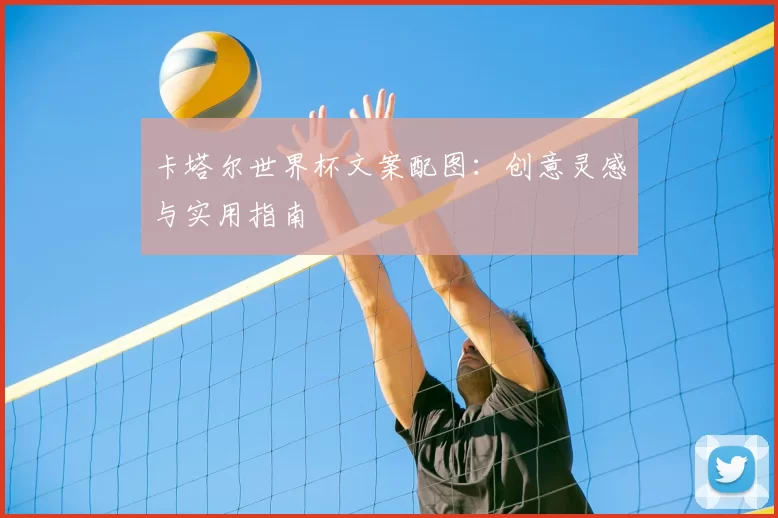 卡塔尔世界杯文案配图：创意灵感与实用指南