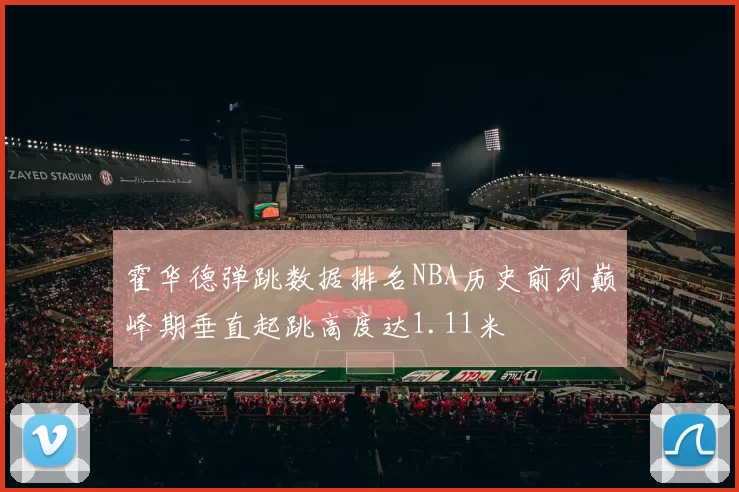 霍华德弹跳数据排名NBA历史前列巅峰期垂直起跳高度达1.11米