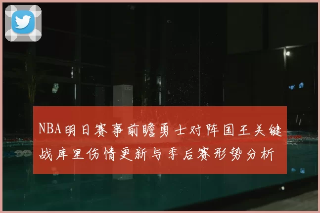 NBA明日赛事前瞻勇士对阵国王关键战库里伤情更新与季后赛形势分析