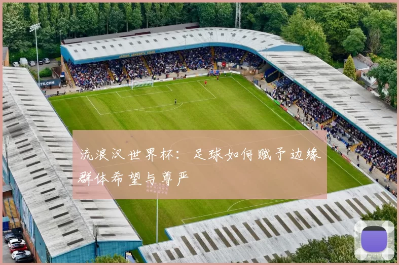 流浪汉世界杯：足球如何赋予边缘群体希望与尊严