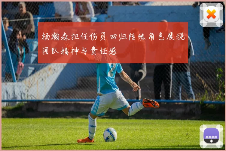 杨瀚森担任伤员回归陪练角色展现团队精神与责任感