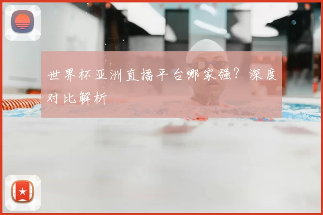 世界杯亚洲直播平台哪家强?深度对比解析