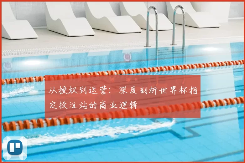 从授权到运营：深度剖析世界杯指定投注站的商业逻辑